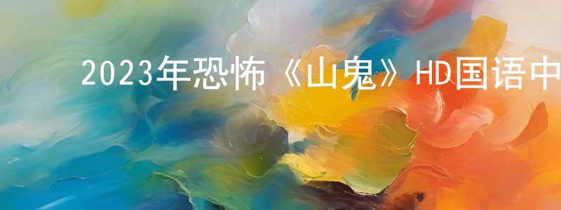 ﻿蔡红兰的动漫综艺大全,﻿2023年恐怖《山鬼》HD国语中字迅雷下载_电影天堂